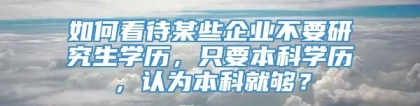 如何看待某些企业不要研究生学历，只要本科学历，认为本科就够？