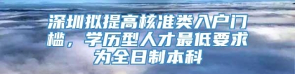 深圳拟提高核准类入户门槛，学历型人才最低要求为全日制本科