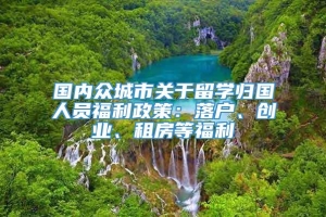 国内众城市关于留学归国人员福利政策：落户、创业、租房等福利