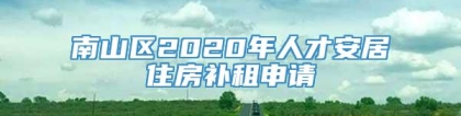 南山区2020年人才安居住房补租申请