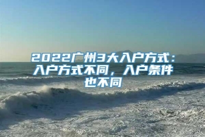 2022广州3大入户方式：入户方式不同，入户条件也不同