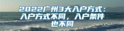 2022广州3大入户方式：入户方式不同，入户条件也不同