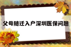 父母随迁入户深圳医保问题(深圳父母随迁入户后社保和医保怎么办？)