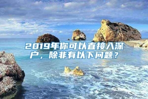 2019年你可以直接入深户，除非有以下问题？