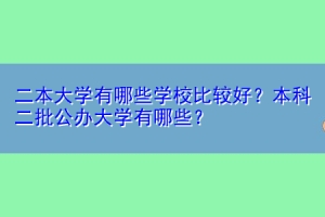 二本大学有哪些学校比较好？本科二批公办大学有哪些？