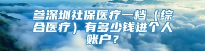 参深圳社保医疗一档（综合医疗）有多少钱进个人账户？