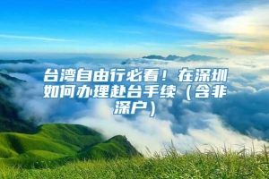 台湾自由行必看！在深圳如何办理赴台手续（含非深户）