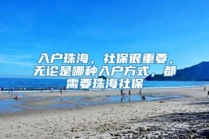 入户珠海，社保很重要，无论是哪种入户方式，都需要珠海社保