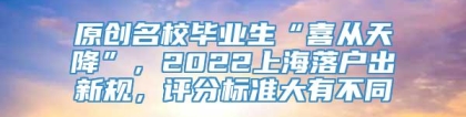 原创名校毕业生“喜从天降”，2022上海落户出新规，评分标准大有不同