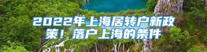 2022年上海居转户新政策！落户上海的条件