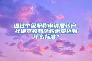 通过中级职称申请居转户，社保基数和个税需要达到什么标准？