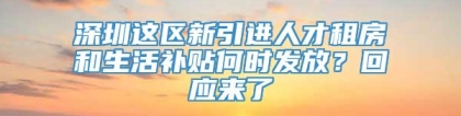 深圳这区新引进人才租房和生活补贴何时发放？回应来了