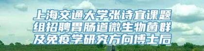 上海交通大学张诗宜课题组招聘胃肠道微生物菌群及免疫学研究方向博士后