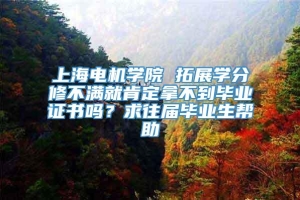 上海电机学院 拓展学分修不满就肯定拿不到毕业证书吗？求往届毕业生帮助