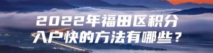 2022年福田区积分入户快的方法有哪些？