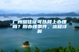 广州居住证可以网上办理吗？附办理条件，流程详解