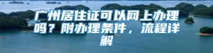 广州居住证可以网上办理吗？附办理条件，流程详解