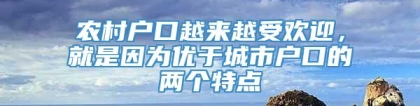 农村户口越来越受欢迎，就是因为优于城市户口的两个特点