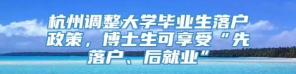 杭州调整大学毕业生落户政策，博士生可享受“先落户、后就业”