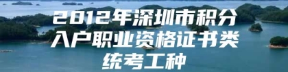 2012年深圳市积分入户职业资格证书类统考工种