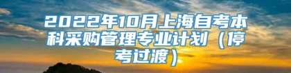 2022年10月上海自考本科采购管理专业计划（停考过渡）