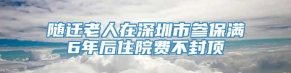 随迁老人在深圳市参保满6年后住院费不封顶