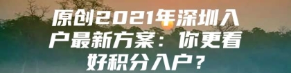 原创2021年深圳入户最新方案：你更看好积分入户？