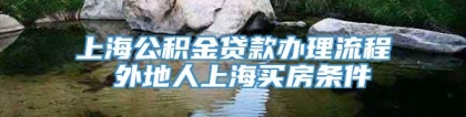 上海公积金贷款办理流程 外地人上海买房条件