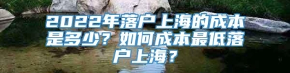 2022年落户上海的成本是多少？如何成本最低落户上海？