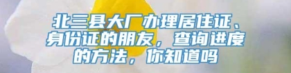 北三县大厂办理居住证、身份证的朋友，查询进度的方法，你知道吗