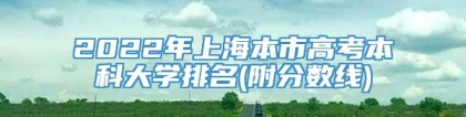 2022年上海本市高考本科大学排名(附分数线)