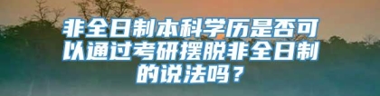 非全日制本科学历是否可以通过考研摆脱非全日制的说法吗？