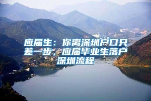 应届生：你离深圳户口只差一步，应届毕业生落户深圳流程