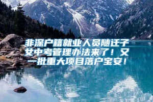 非深户籍就业人员随迁子女中考管理办法来了！又一批重大项目落户宝安！