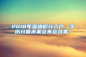 2018年深圳积分入户，学历分值未来会不会改革？