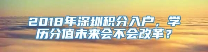2018年深圳积分入户，学历分值未来会不会改革？