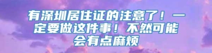 有深圳居住证的注意了！一定要做这件事！不然可能会有点麻烦