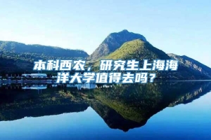 本科西农，研究生上海海洋大学值得去吗？