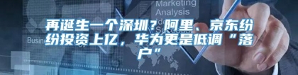 再诞生一个深圳？阿里、京东纷纷投资上亿，华为更是低调“落户”