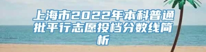 上海市2022年本科普通批平行志愿投档分数线简析