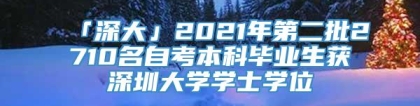 「深大」2021年第二批2710名自考本科毕业生获深圳大学学士学位