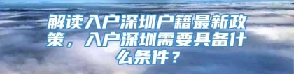 解读入户深圳户籍最新政策，入户深圳需要具备什么条件？