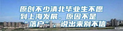 原创不少清北毕业生不愿到上海发展，原因不是“落户”，说出来别不信