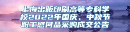 上海出版印刷高等专科学校2022年国庆、中秋节职工慰问品采购成交公告