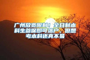 广州放宽限制！全日制本科生参保即可落户，但想考本科还真不易