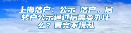 上海落户：公示≠落户，居转户公示通过后需要办什么？看完不慌乱