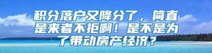 积分落户又降分了，简直是来者不拒啊！是不是为了带动房产经济？