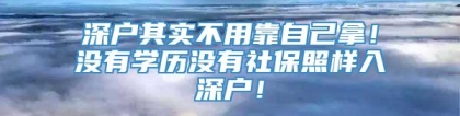 深户其实不用靠自己拿！没有学历没有社保照样入深户！