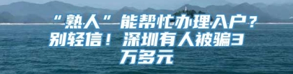 “熟人”能帮忙办理入户？别轻信！深圳有人被骗3万多元