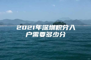 2021年深圳积分入户需要多少分